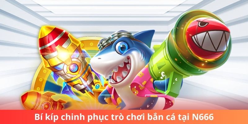 Bí kíp chinh phục trò chơi bắn cá tại N666