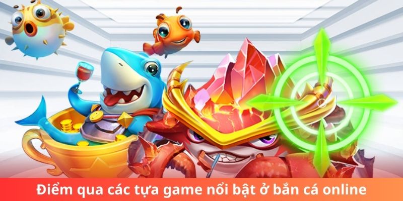 Điểm qua các tựa game nổi bật ở bắn cá online