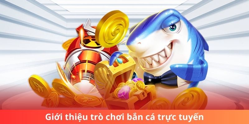 Giới thiệu tổng quan trò chơi bắn cá trực tuyến