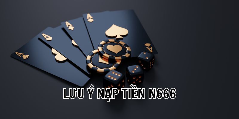 Một số lưu ý khi nạp tiền n666