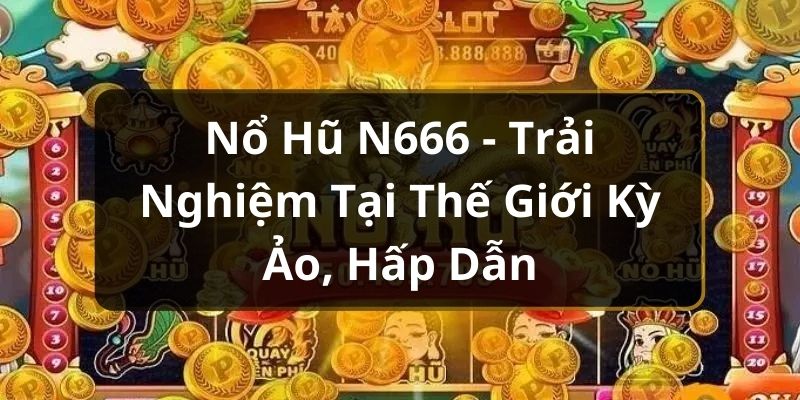 Sơ lược về hình thức nổ hũ N666